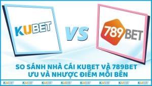 So Sánh Nhà Cái Kubet Và 789bet – Ưu Và Nhược Điểm Mỗi Bên