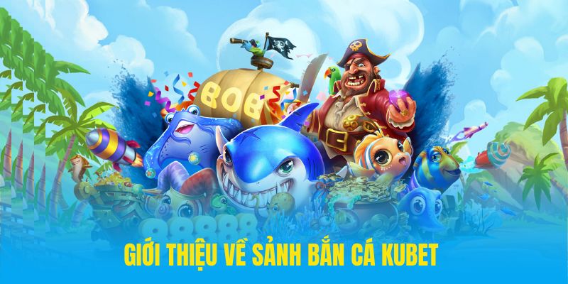 Giới thiệu về sảnh bắn cá kubet đình đám nhất năm 2025