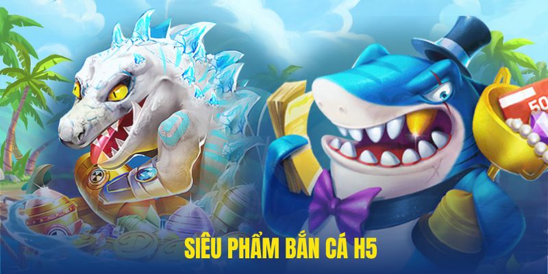 Siêu phẩm bắn cá h5 xứng đáng cho sự trải nghiệm của hội viên