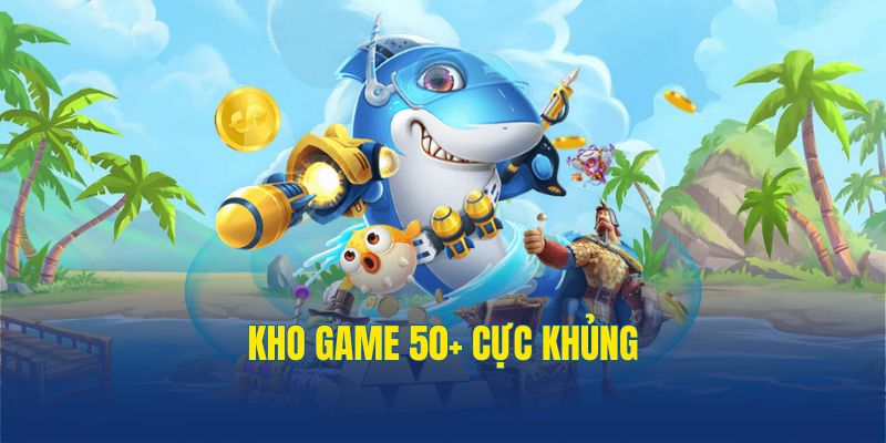 Kho game 50+ cực khủng tha hồ trả nghiệm