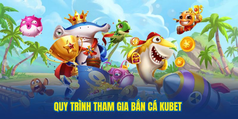 Quy trình tham gia bắn cá tại nhà cái uy tín KUBET