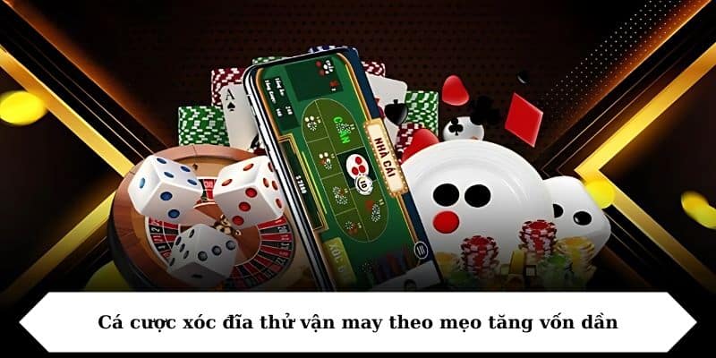 Cá cược xóc đĩa thử vận may theo mẹo tăng vốn dần