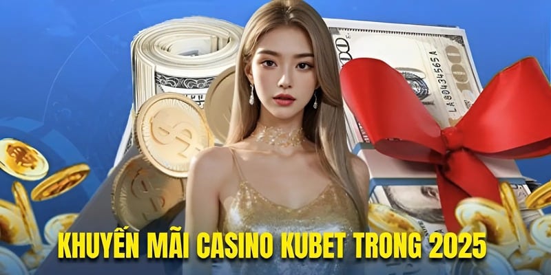 Khuyến mãi casino Kubet ngập tràn trong 2025