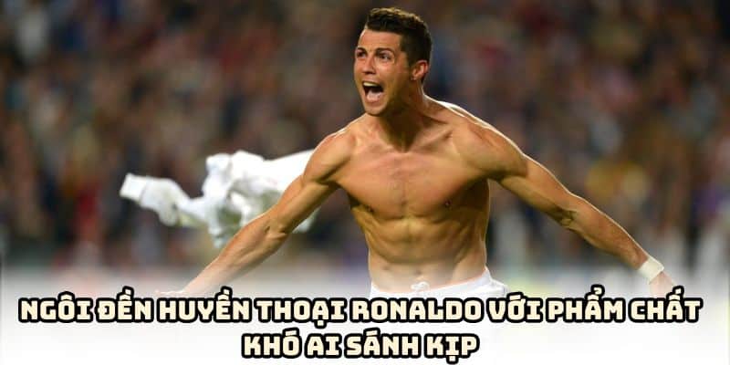 Phẩm chất vĩ đại của ngôi đền sống Ronaldo